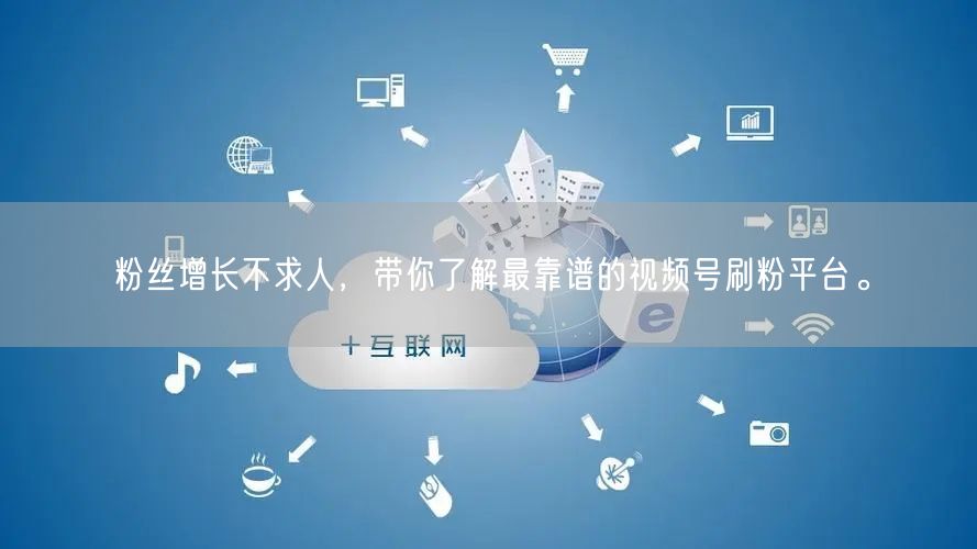 粉丝增长不求人，带你了解最靠谱的视频号刷粉平台。