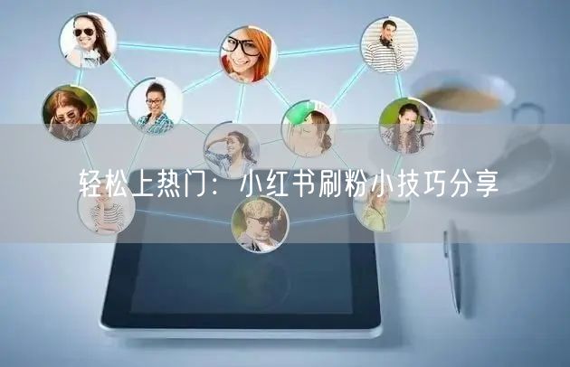 轻松上热门：小红书刷粉小技巧分享