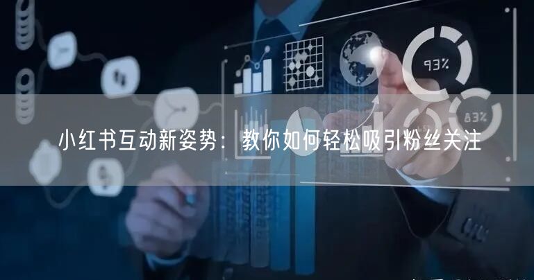 小红书互动新姿势：教你如何轻松吸引粉丝关注