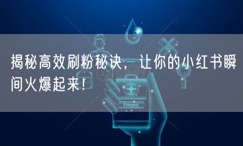 揭秘高效刷粉秘诀，让你的小红书瞬间火爆起来！