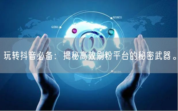 玩转抖音必备：揭秘高效刷粉平台的秘密武器。