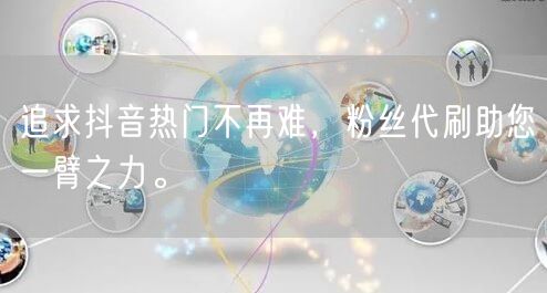 追求抖音热门不再难，粉丝代刷助您一臂之力。