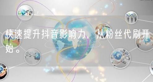 快速提升抖音影响力，从粉丝代刷开始。