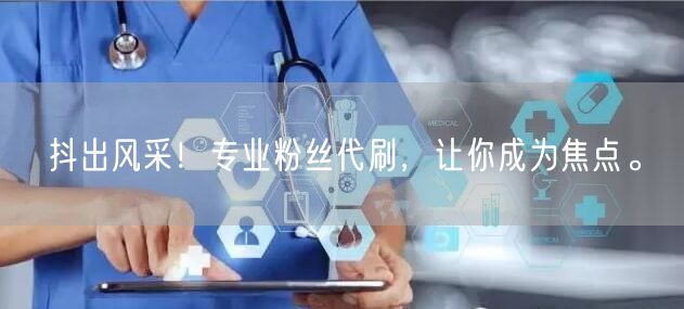 抖出风采！专业粉丝代刷，让你成为焦点。