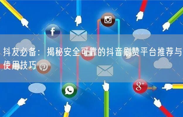抖友必备：揭秘安全可靠的抖音刷赞平台推荐与使用技巧