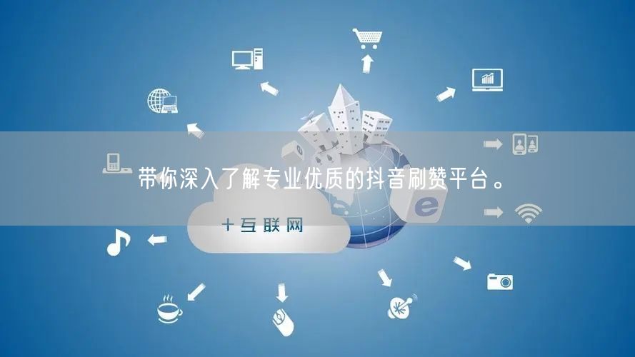 带你深入了解专业优质的抖音刷赞平台。