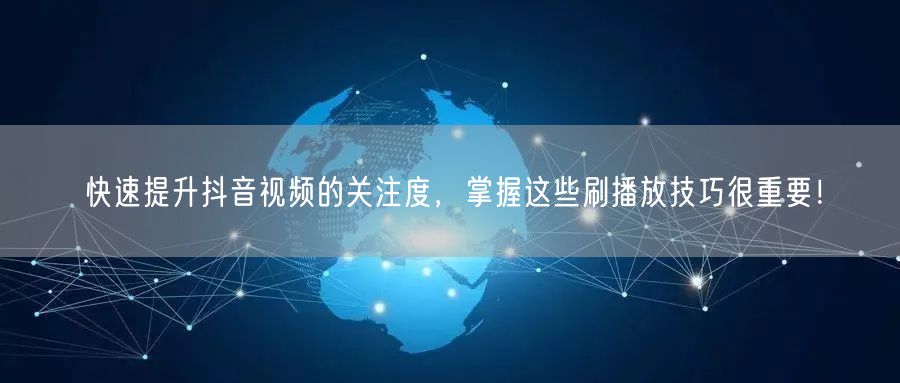 快速提升抖音视频的关注度，掌握这些刷播放技巧很重要！
