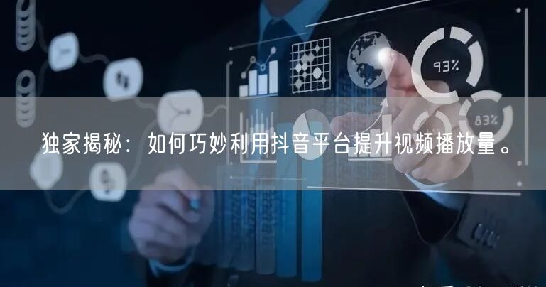 独家揭秘：如何巧妙利用抖音平台提升视频播放量。