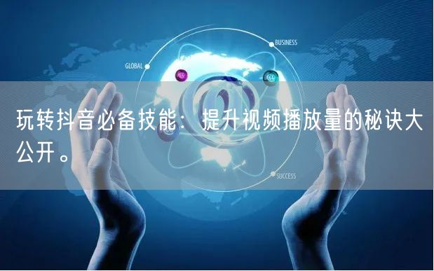 玩转抖音必备技能：提升视频播放量的秘诀大公开。