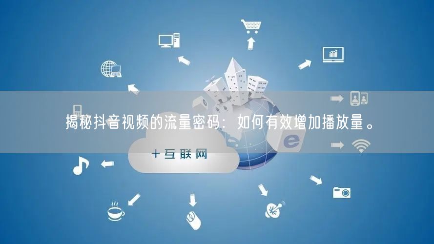 揭秘抖音视频的流量密码：如何有效增加播放量。