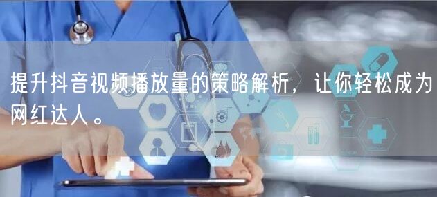 提升抖音视频播放量的策略解析，让你轻松成为网红达人。