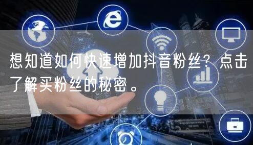 想知道如何快速增加抖音粉丝？点击了解买粉丝的秘密。
