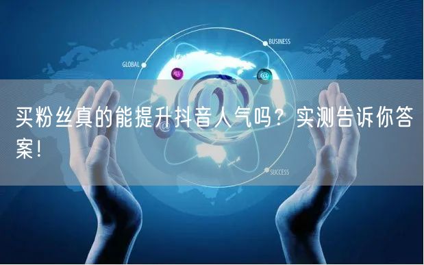买粉丝真的能提升抖音人气吗？实测告诉你答案！