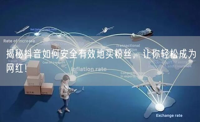 揭秘抖音如何安全有效地买粉丝，让你轻松成为网红！
