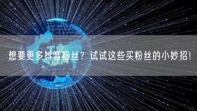 想要更多抖音粉丝？试试这些买粉丝的小妙招！