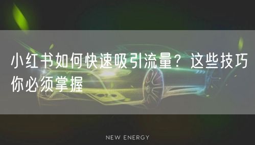小红书如何快速吸引流量？这些技巧你必须掌握
