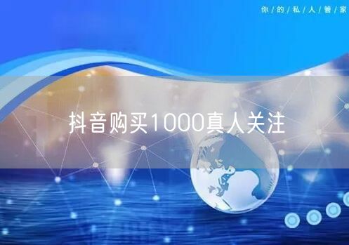 抖音购买1000真人关注