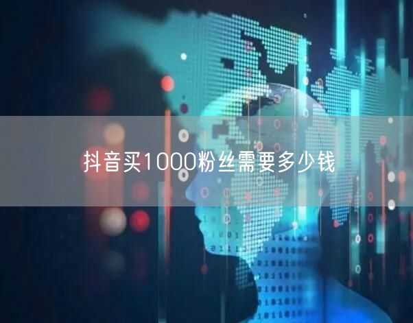 抖音买1000粉丝需要多少钱