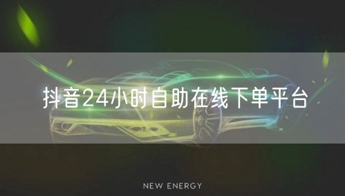 抖音24小时自助在线下单平台