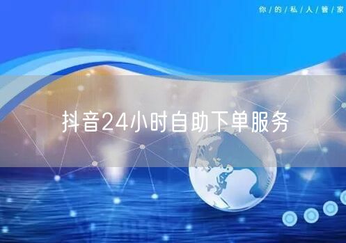 抖音24小时自助下单服务