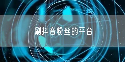 刷抖音粉丝的平台