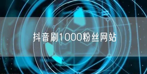 抖音刷1000粉丝网站