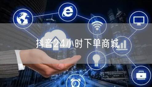 抖音24小时下单商城