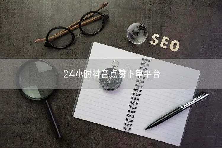 24小时抖音点赞下单平台
