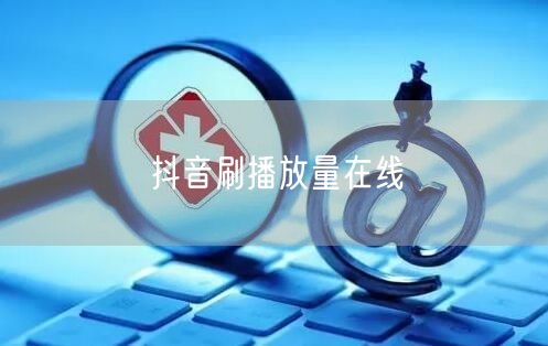 抖音刷播放量在线