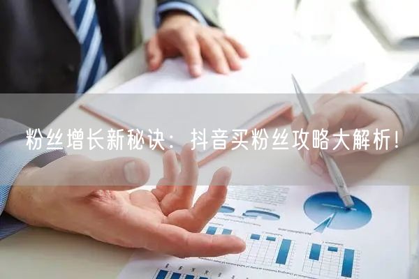 粉丝增长新秘诀：抖音买粉丝攻略大解析！