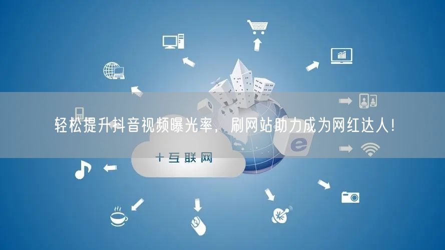 轻松提升抖音视频曝光率，刷网站助力成为网红达人！
