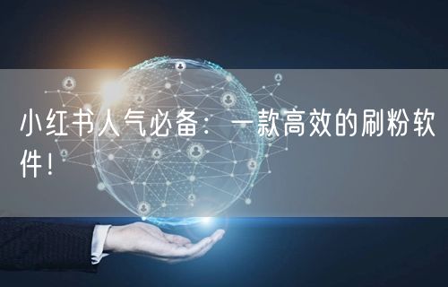 小红书人气必备：一款高效的刷粉软件！