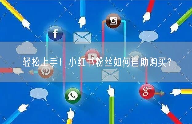 轻松上手！小红书粉丝如何自助购买？