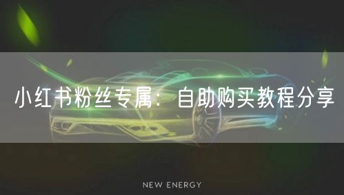 小红书粉丝专属：自助购买教程分享