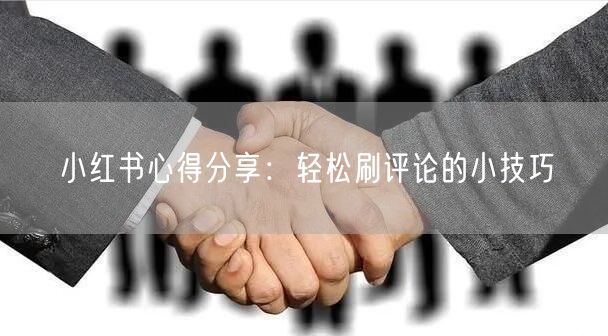 小红书心得分享：轻松刷评论的小技巧
