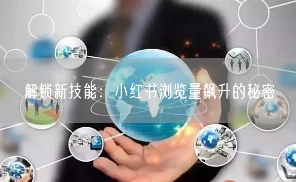 解锁新技能：小红书浏览量飙升的秘密