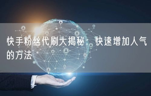 快手粉丝代刷大揭秘：快速增加人气的方法