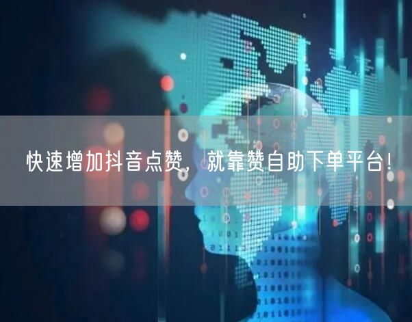 快速增加抖音点赞，就靠赞自助下单平台！