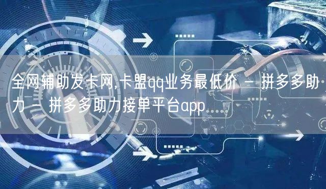 全网辅助发卡网,卡盟qq业务最低价 - 拼多多助力 - 拼多多助力接单平台app