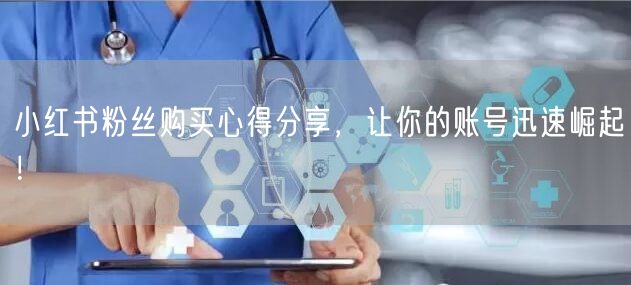 小红书粉丝购买心得分享，让你的账号迅速崛起！