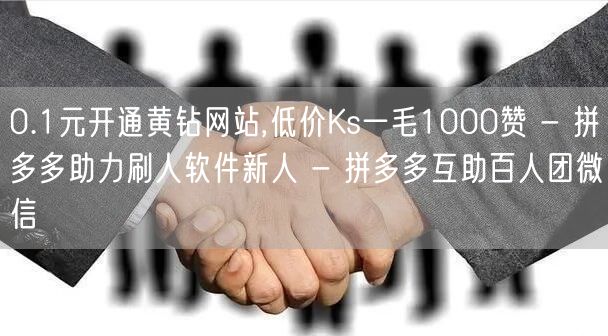 0.1元开通黄钻网站,低价Ks一毛1000赞 - 拼多多助力刷人软件新人 - 拼