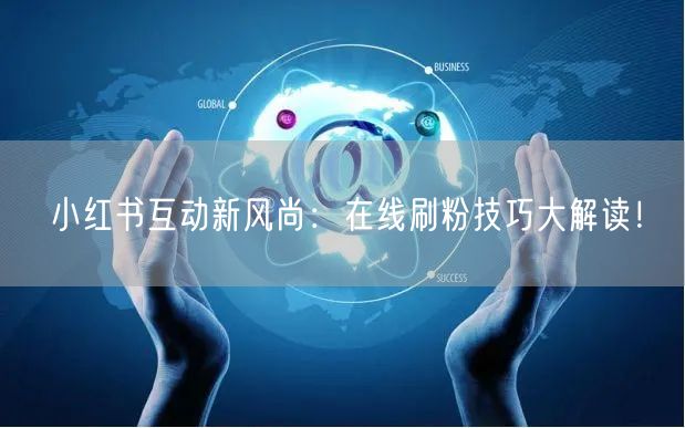 小红书互动新风尚：在线刷粉技巧大解读！