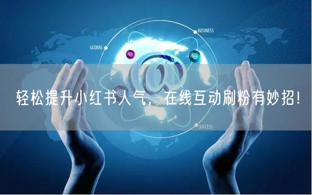 轻松提升小红书人气，在线互动刷粉有妙招！
