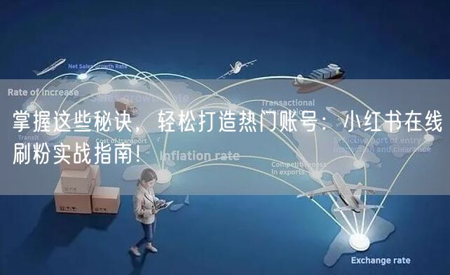 掌握这些秘诀，轻松打造热门账号：小红书在线刷粉实战指南！