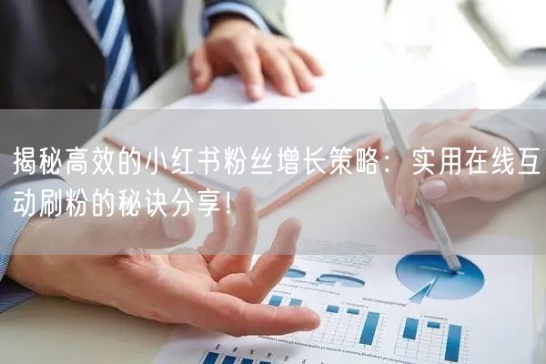 揭秘高效的小红书粉丝增长策略：实用在线互动刷粉的秘诀分享！