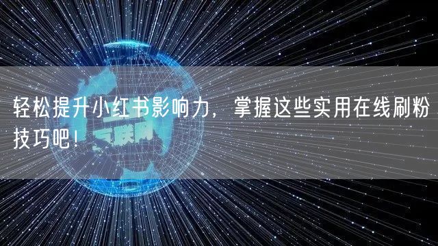 轻松提升小红书影响力，掌握这些实用在线刷粉技巧吧！
