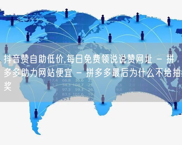 抖音赞自助低价,每日免费领说说赞网址 - 拼多多助力网站便宜 - 拼多多最后为什