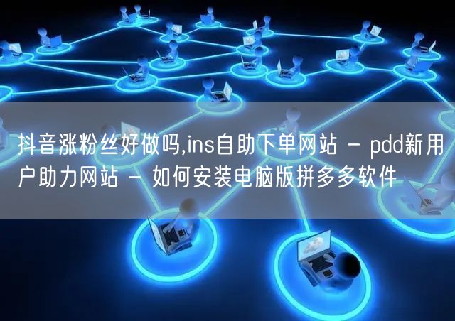 抖音涨粉丝好做吗,ins自助下单网站 - pdd新用户助力网站 - 如何安装电脑