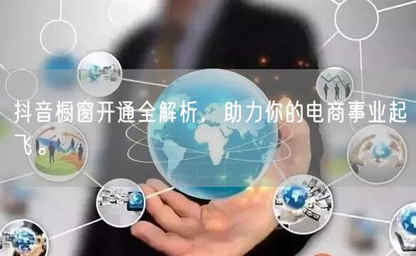 抖音橱窗开通全解析，助力你的电商事业起飞。