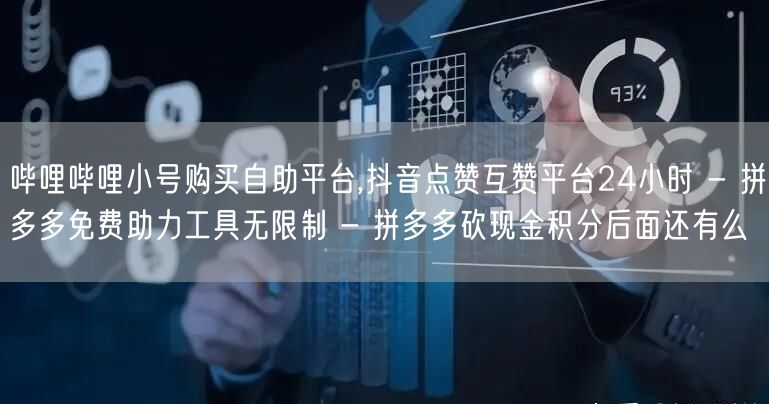 哔哩哔哩小号购买自助平台,抖音点赞互赞平台24小时 - 拼多多免费助力工具无限制